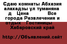 Сдаю комнаты Абхазия алахадзы ул.туманяна22д › Цена ­ 1 500 - Все города Развлечения и отдых » Гостиницы   . Хабаровский край